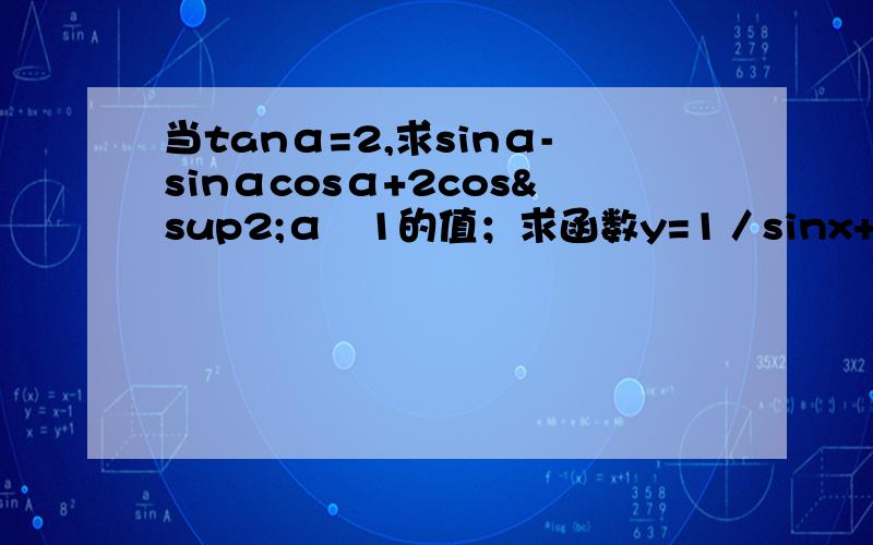 当tanα=2,求sinα-sinαcosα+2cos²α﹢1的值；求函数y=1／sinx+1／cosx+1/sinxcosx在（0,π/2 ）（接上）上的最小值