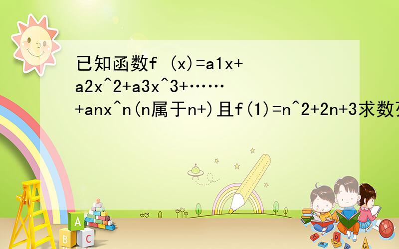 已知函数f (x)=a1x+a2x^2+a3x^3+……+anx^n(n属于n+)且f(1)=n^2+2n+3求数列a1,a2,a3,……,an的通项公式,