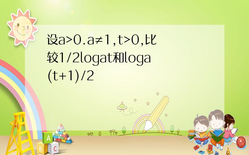 设a>0.a≠1,t>0,比较1/2logat和loga(t+1)/2