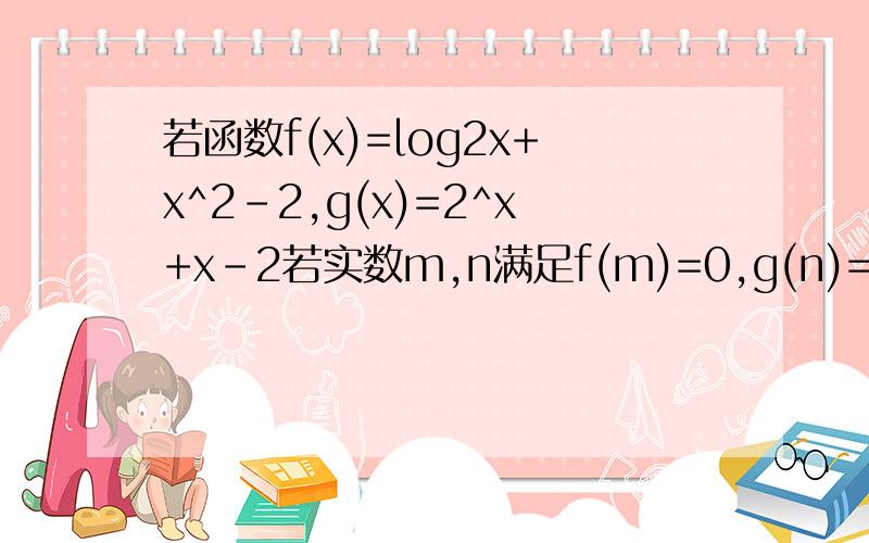 若函数f(x)=log2x+x^2-2,g(x)=2^x+x-2若实数m,n满足f(m)=0,g(n)=0,则A,g(m)＜0＜f(n)B,0＜g(m)＜f(n）C,f(n)＜0＜g(m)D,f(n)＜g(m)＜0