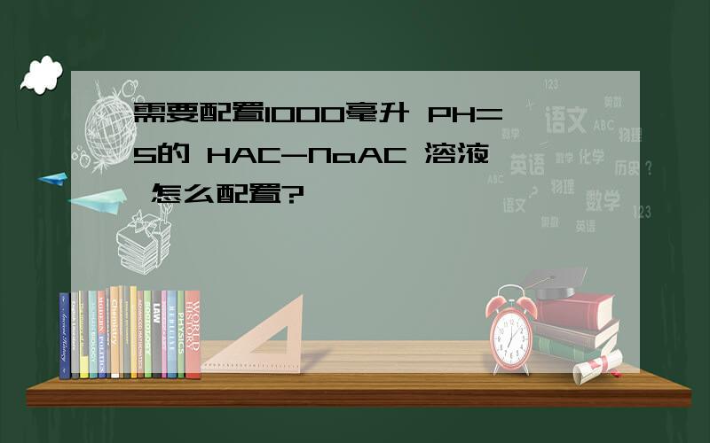 需要配置1000毫升 PH=5的 HAC-NaAC 溶液 怎么配置?