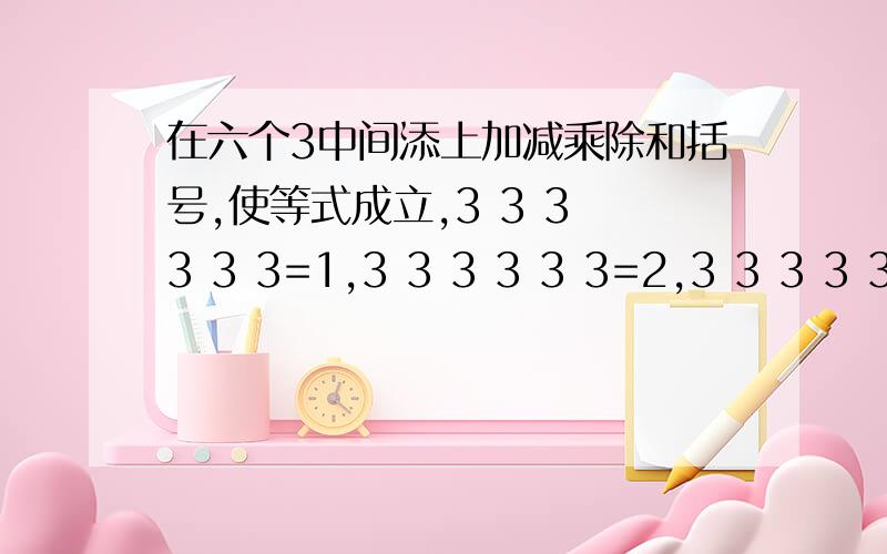 在六个3中间添上加减乘除和括号,使等式成立,3 3 3 3 3 3=1,3 3 3 3 3 3=2,3 3 3 3 3 3=3