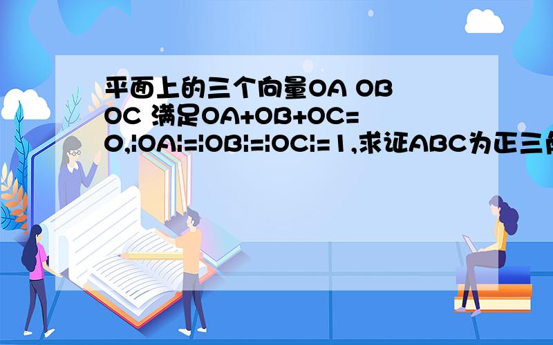 平面上的三个向量OA OB OC 满足OA+OB+OC=0,|OA|=|OB|=|OC|=1,求证ABC为正三角形