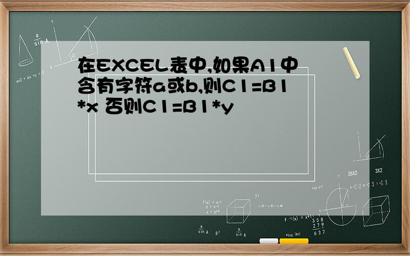 在EXCEL表中,如果A1中含有字符a或b,则C1=B1*x 否则C1=B1*y