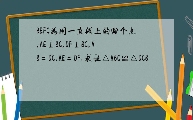 BEFC为同一直线上的四个点,AE⊥BC,DF⊥BC,AB=DC,AE=DF,求证△ABC≌△DCB