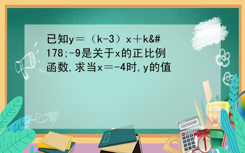 已知y＝（k-3）x＋k²-9是关于x的正比例函数,求当x＝-4时,y的值