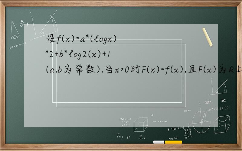 设f(x)=a*(logx)^2+b*log2(x)+1(a,b为常数),当x>0时F(x)=f(x),且F(x)为R上的奇函数.（1）若f(1/2)=0,且f(x)的最小值为0,求f(x)的解析式；（2）在（1）的条件下,求F（x)的表达式