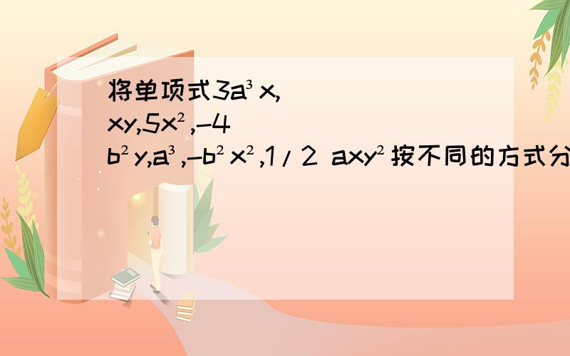 将单项式3a³x,xy,5x²,-4b²y,a³,-b²x²,1/2 axy²按不同的方式分类(至少两种方法）