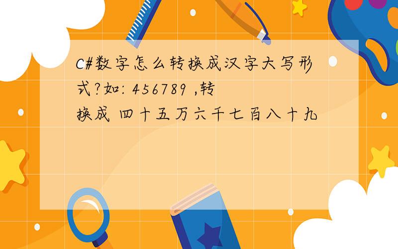 C#数字怎么转换成汉字大写形式?如: 456789 ,转换成 四十五万六千七百八十九