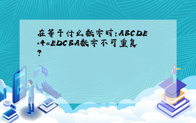 在等于什么数字时:ABCDE*4=EDCBA数字不可重复?