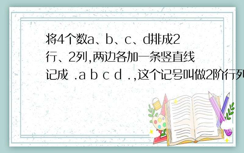 将4个数a、b、c、d排成2行、2列,两边各加一条竖直线记成 .a b c d .,这个记号叫做2阶行列式． 定义 .将4个数a、b、c、d排成2行、2列,两边各加一条竖直线记成 .a\x09b\x09c\x09d\x09.,这个记号叫做2阶