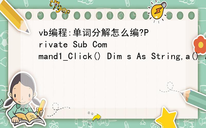 vb编程:单词分解怎么编?Private Sub Command1_Click() Dim s As String,a() As String,i As Integer s = Text1.Text Call aword(s,a) List1.AddItem p End Sub Private Sub Command2_Click() Text1.Text = 