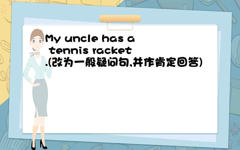 My uncle has a tennis racket.(改为一般疑问句,并作肯定回答)
