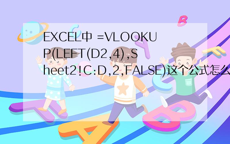 EXCEL中 =VLOOKUP(LEFT(D2,4),Sheet2!C:D,2,FALSE)这个公式怎么解释如果要把一个产品的编码输进去,直接显示产品的名称规格,