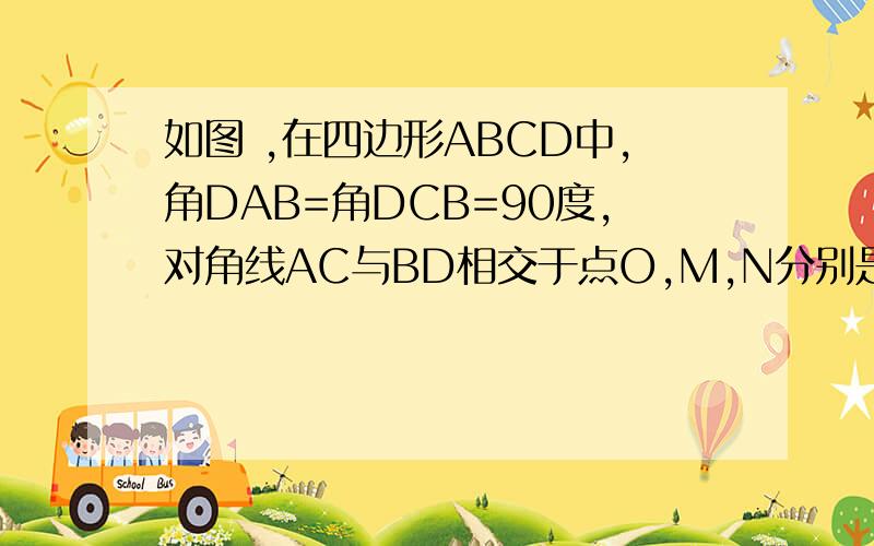 如图 ,在四边形ABCD中,角DAB=角DCB=90度,对角线AC与BD相交于点O,M,N分别是边BD,AC的中点（1）求证MN垂直AC(2)当AC=8cm,BD=10cm时,求MN的长（3）当角ADB=15度,AC=10,且OA=OM,求MN(4)若角AMC=100度,求角ADC的度数