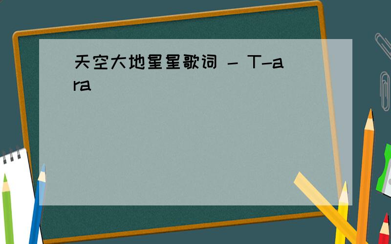 天空大地星星歌词 - T-ara