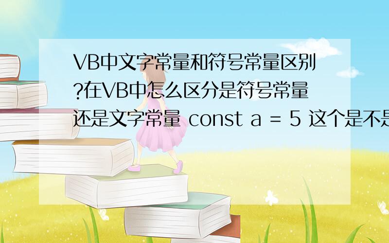 VB中文字常量和符号常量区别?在VB中怎么区分是符号常量还是文字常量 const a = 5 这个是不是属于文字常量的数值类型?那么符号常量怎么定义 是不是在a后面加个类型说明符,就是符号常量,比