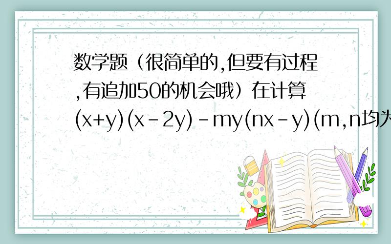 数学题（很简单的,但要有过程,有追加50的机会哦）在计算(x+y)(x-2y)-my(nx-y)(m,n均为常数）的值,在把x,y的值带入计算时,粗心的小明和小亮都把y的值看错了但结果都等于25,细心的小敏把正确的x,y
