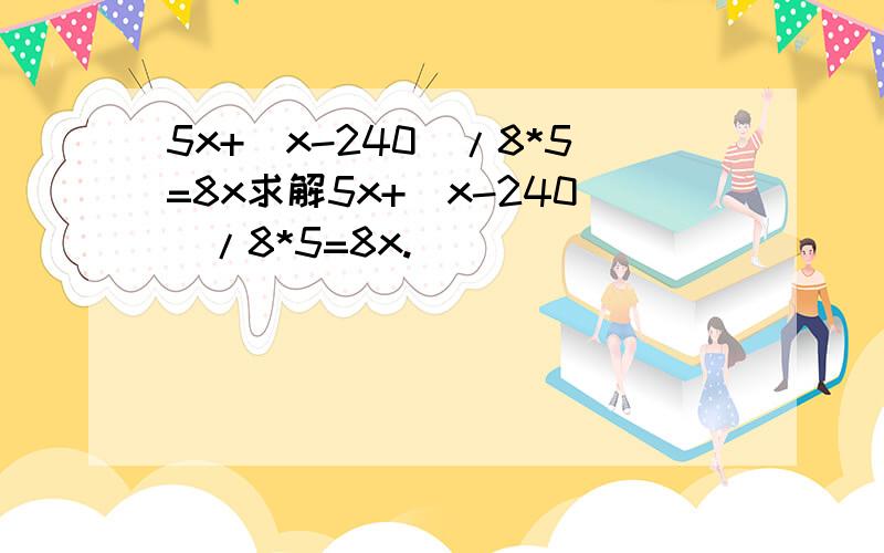 5x+(x-240)/8*5=8x求解5x+(x-240)/8*5=8x.