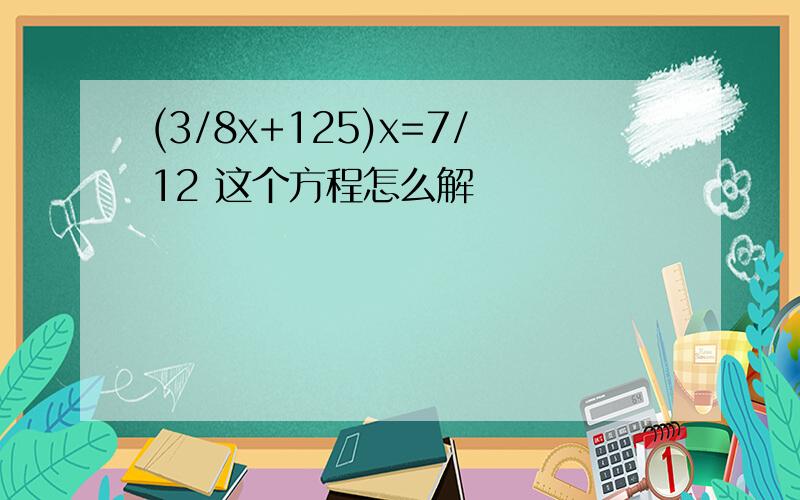 (3/8x+125)x=7/12 这个方程怎么解