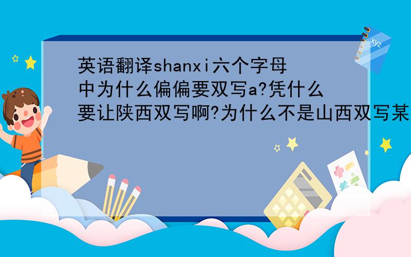 英语翻译shanxi六个字母中为什么偏偏要双写a?凭什么要让陕西双写啊?为什么不是山西双写某个字母?再者区分可以有N中办法,选择双写a有什么优势?