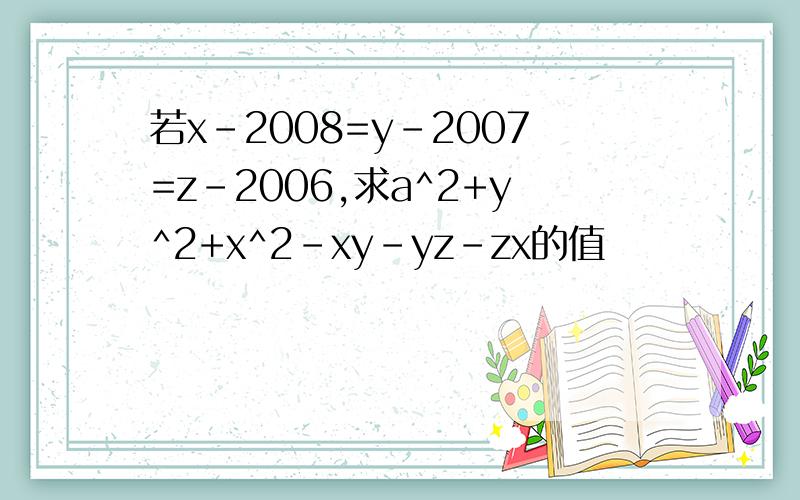 若x-2008=y-2007=z-2006,求a^2+y^2+x^2-xy-yz-zx的值