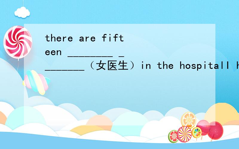 there are fifteen ________ ________（女医生）in the hospitalI have a small nose,but she has a big ___A nose B one C onesJane has big eyes,but her sister has small ________A one B ones C eyes