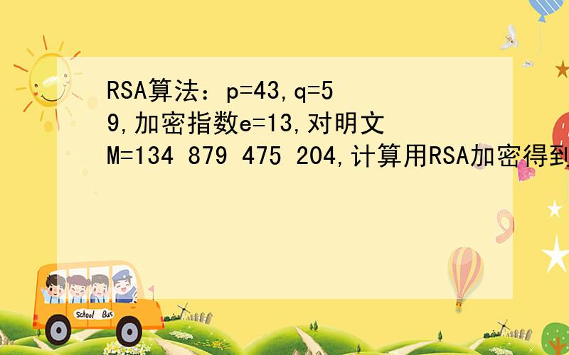 RSA算法：p=43,q=59,加密指数e=13,对明文M=134 879 475 204,计算用RSA加密得到的密文.