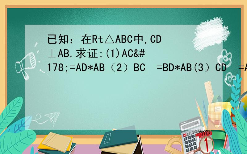 已知：在Rt△ABC中,CD⊥AB,求证;(1)AC²=AD*AB（2）BC²=BD*AB(3）CD²=AD*BD