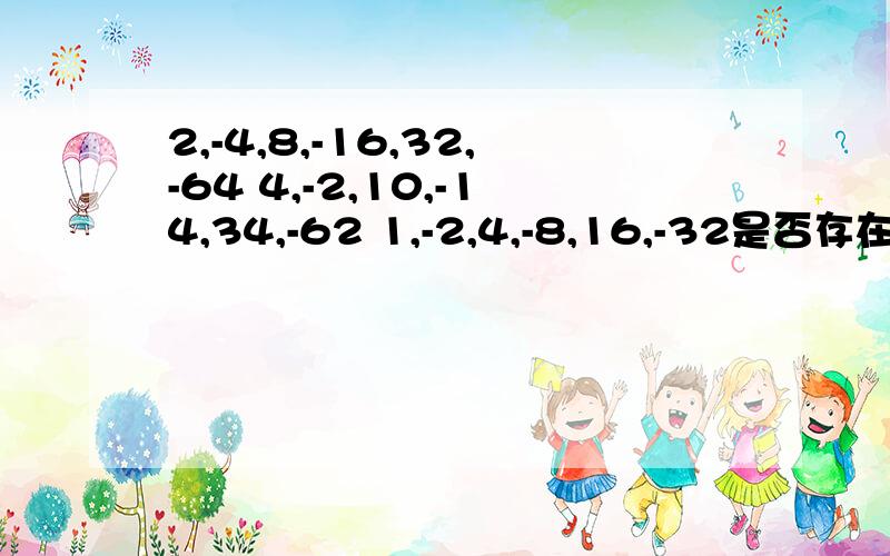 2,-4,8,-16,32,-64 4,-2,10,-14,34,-62 1,-2,4,-8,16,-32是否存在这样的一列,使得其中的三个数的和为1282,若存在,则求出这三数；不存在,则说明理由.先前写错了，-4,-16,32，-64…… 为一列，-2,10，-14,34，-62