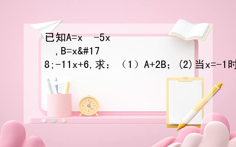 已知A=x³-5x²,B=x²-11x+6,求：（1）A+2B；(2)当x=-1时,求A+5B的值
