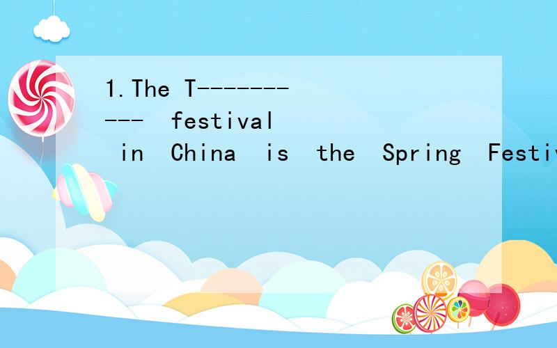 1.The T----------  festival  in  China  is  the  Spring  Festival.一.1.The t________  festival  in  China  is  the  Spring  Festival.2.We  hear  with  our  e________and  see  with  our e_________.We  walk  with  our  l_____________.二.1.He  has  a