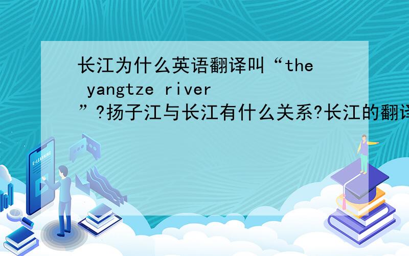 长江为什么英语翻译叫“the yangtze river”?扬子江与长江有什么关系?长江的翻译the需不需要大写?