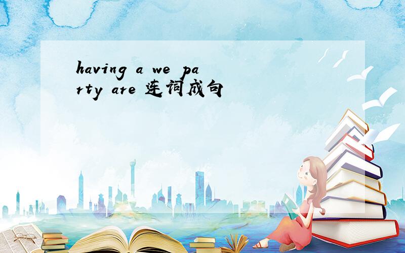 having a we party are 连词成句
