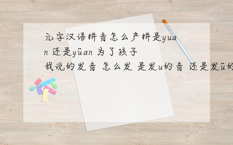 元字汉语拼音怎么产拼是yuan 还是yüan 为了孩子 我说的发音 怎么发 是发u的音 还是发ü的音 在读拼音时