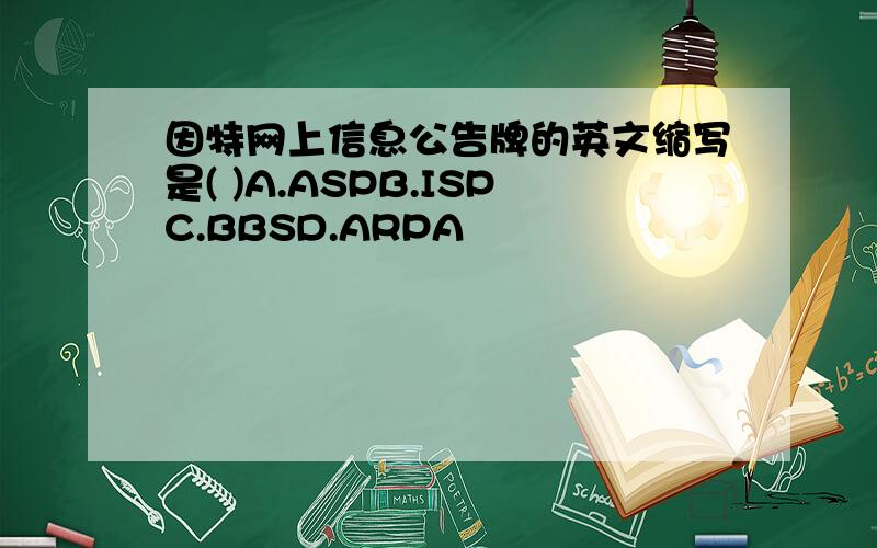 因特网上信息公告牌的英文缩写是( )A.ASPB.ISPC.BBSD.ARPA