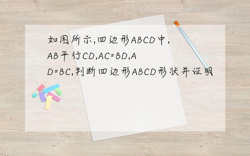 如图所示,四边形ABCD中,AB平行CD,AC=BD,AD=BC,判断四边形ABCD形状并证明