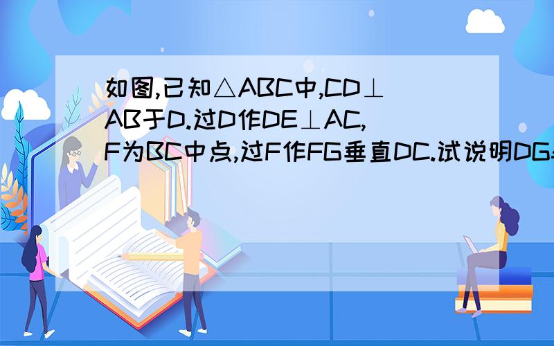 如图,已知△ABC中,CD⊥AB于D.过D作DE⊥AC,F为BC中点,过F作FG垂直DC.试说明DG=EG