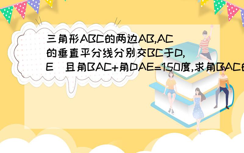 三角形ABC的两边AB,AC的垂直平分线分别交BC于D,E．且角BAC+角DAE=150度,求角BAC的度数