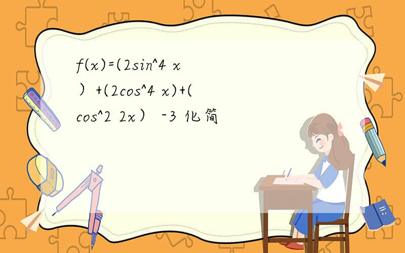 f(x)=(2sin^4 x）+(2cos^4 x)+(cos^2 2x） -3 化简