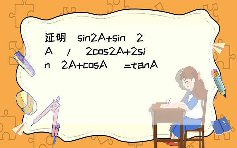 证明(sin2A+sin^2A)/（2cos2A+2sin^2A+cosA ）=tanA