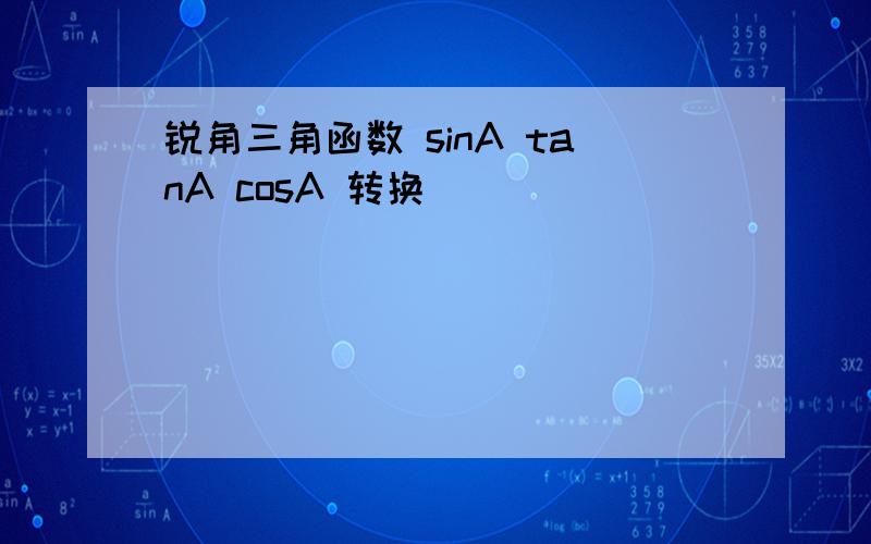锐角三角函数 sinA tanA cosA 转换