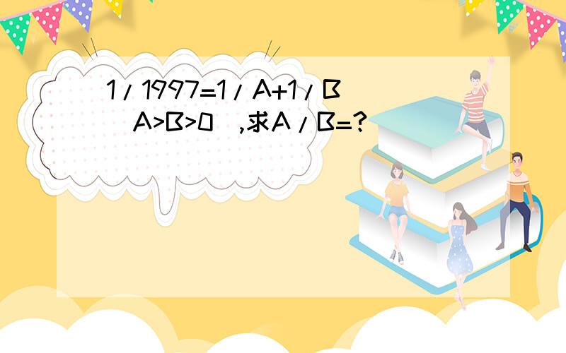 1/1997=1/A+1/B(A>B>0),求A/B=?
