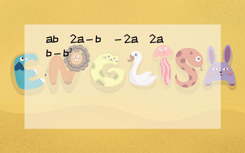ab（2a－b)－2a（2ab－b²）