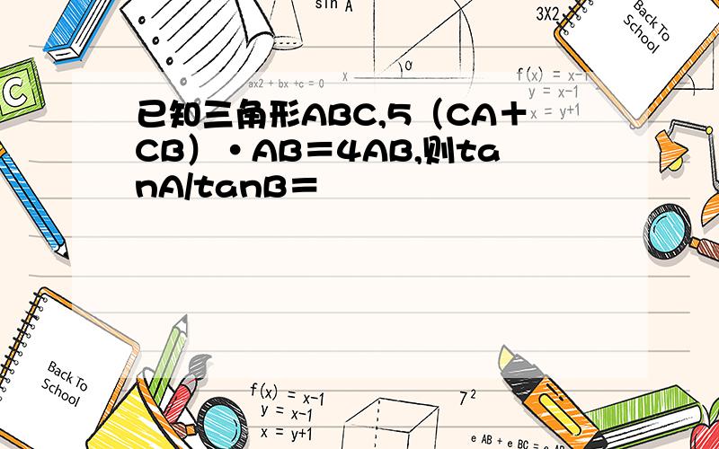 已知三角形ABC,5（CA＋CB）·AB＝4AB,则tanA/tanB＝