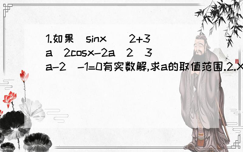 1.如果(sinx)^2+3a^2cosx-2a^2(3a-2)-1=0有实数解,求a的取值范围.2.X属于[0,π/2],求y=(2-sinx)/cosx的最小值.