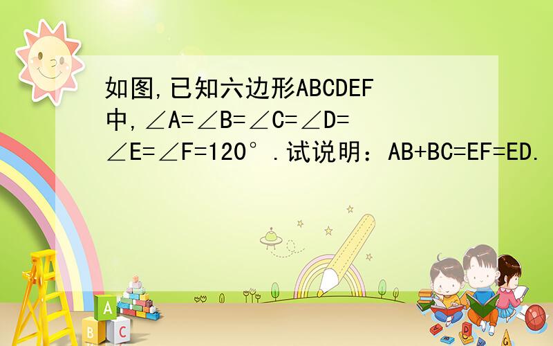 如图,已知六边形ABCDEF中,∠A=∠B=∠C=∠D=∠E=∠F=120°.试说明：AB+BC=EF=ED.