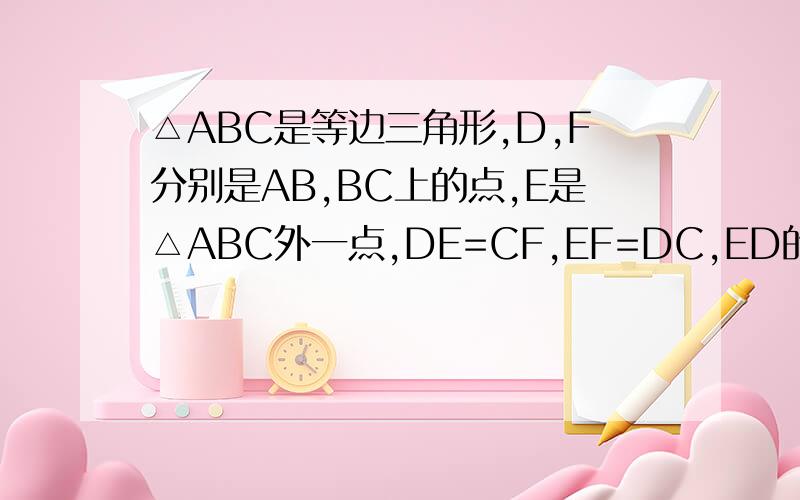 △ABC是等边三角形,D,F分别是AB,BC上的点,E是△ABC外一点,DE=CF,EF=DC,ED的延长线交AC于G,EG=AC求证：△age全等△DAC.判断△AEF的形状