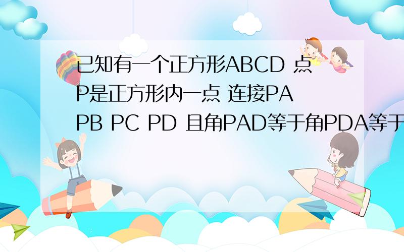 已知有一个正方形ABCD 点P是正方形内一点 连接PA PB PC PD 且角PAD等于角PDA等于15度 求证：三角形PBC是等
