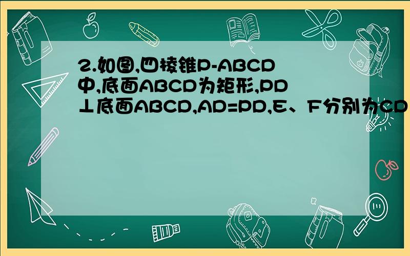 2.如图,四棱锥P-ABCD中,底面ABCD为矩形,PD⊥底面ABCD,AD=PD,E、F分别为CD、PB的中点.